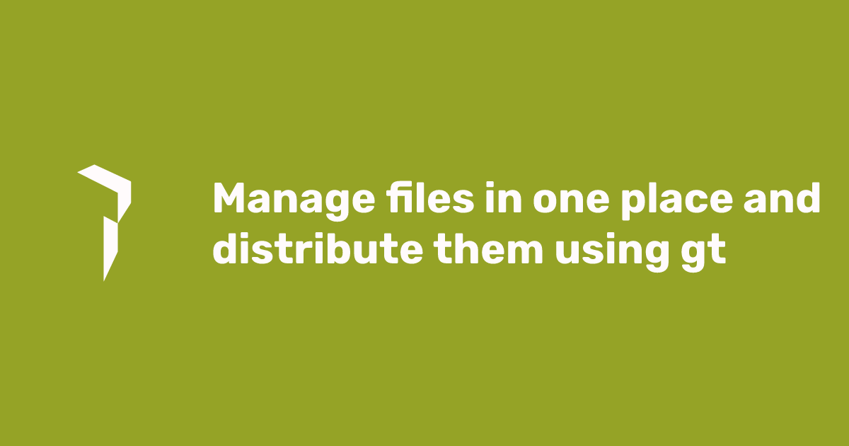 Manage files in one place and distribute them using gt